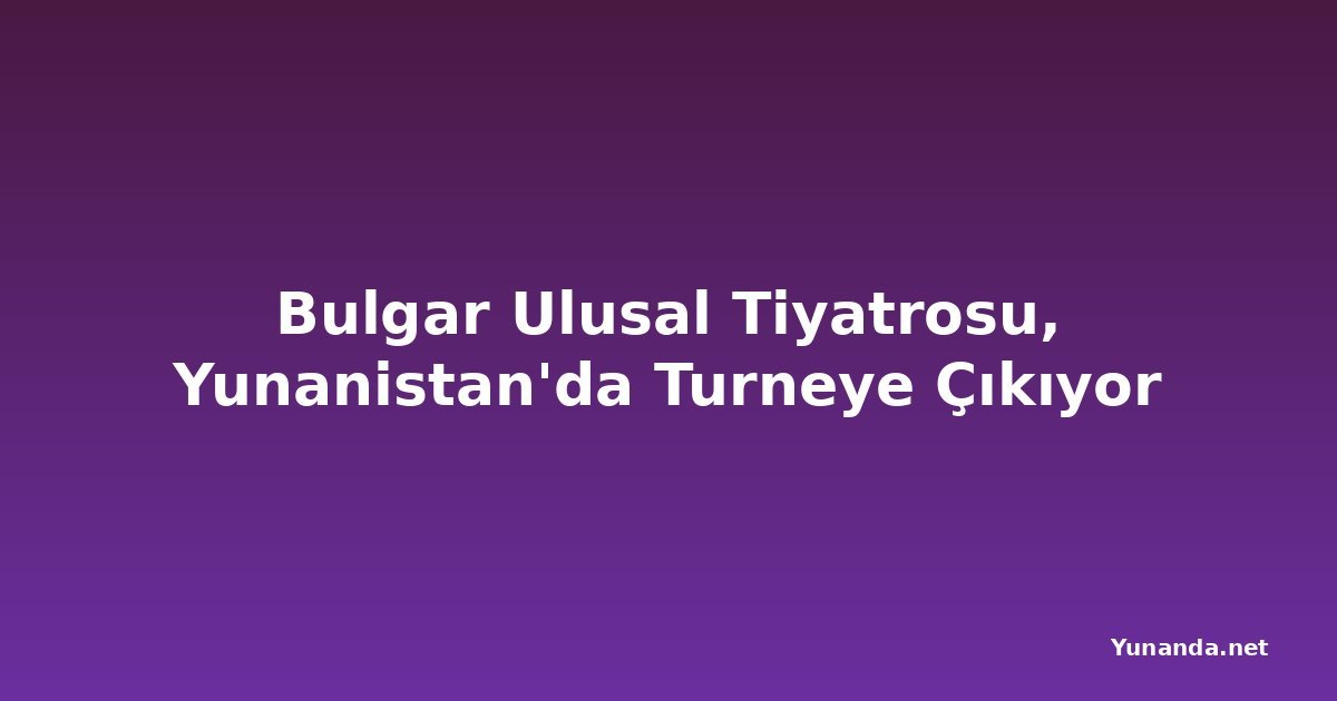 Bulgar Ulusal Tiyatrosu, Yunanistan'da Turneye Çıkıyor