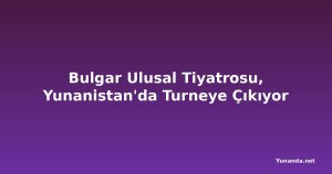 Bulgar Ulusal Tiyatrosu, Yunanistan'da Turneye Çıkıyor