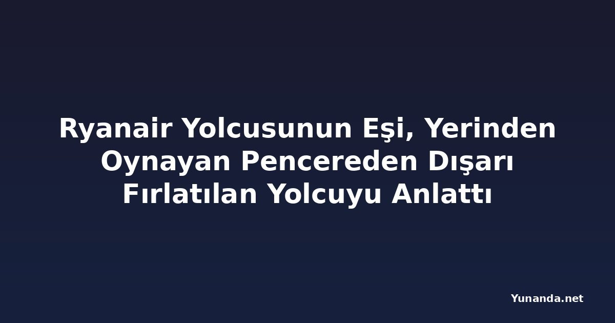 Ryanair Yolcusunun Eşi, Yerinden Oynayan Pencereden Dışarı Fırlatılan Yolcuyu Anlattı