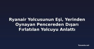 Ryanair Yolcusunun Eşi, Yerinden Oynayan Pencereden Dışarı Fırlatılan Yolcuyu Anlattı