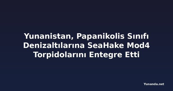 Yunanistan, Papanikolis Sınıfı Denizaltılarına SeaHake Mod4 Torpidolarını Entegre Etti