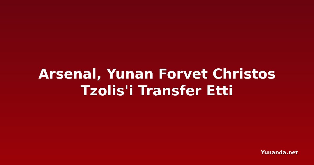 Arsenal, Yunan Forvet Christos Tzolis'i Transfer Etti
