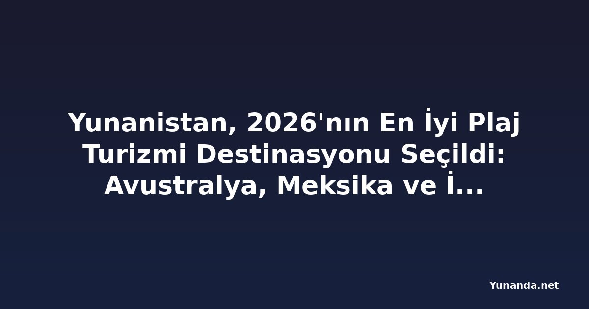 Yunanistan, 2026'nın En İyi Plaj Turizmi Destinasyonu Seçildi: Avustralya, Meksika ve İspanya'yı Geride Bıraktı