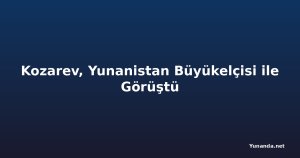 Kozarev, Yunanistan Büyükelçisi ile Görüştü