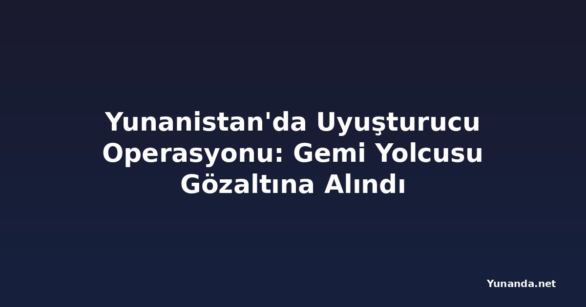 Yunanistan'da Uyuşturucu Operasyonu: Gemi Yolcusu Gözaltına Alındı