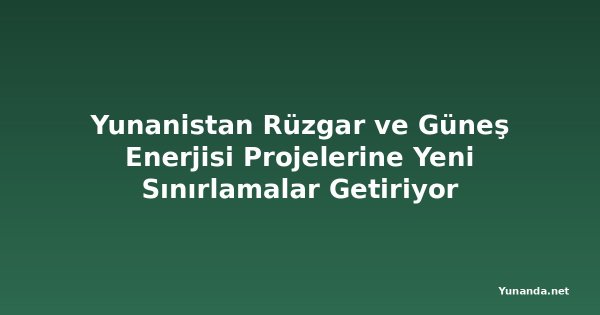Yunanistan Rüzgar ve Güneş Enerjisi Projelerine Yeni Sınırlamalar Getiriyor