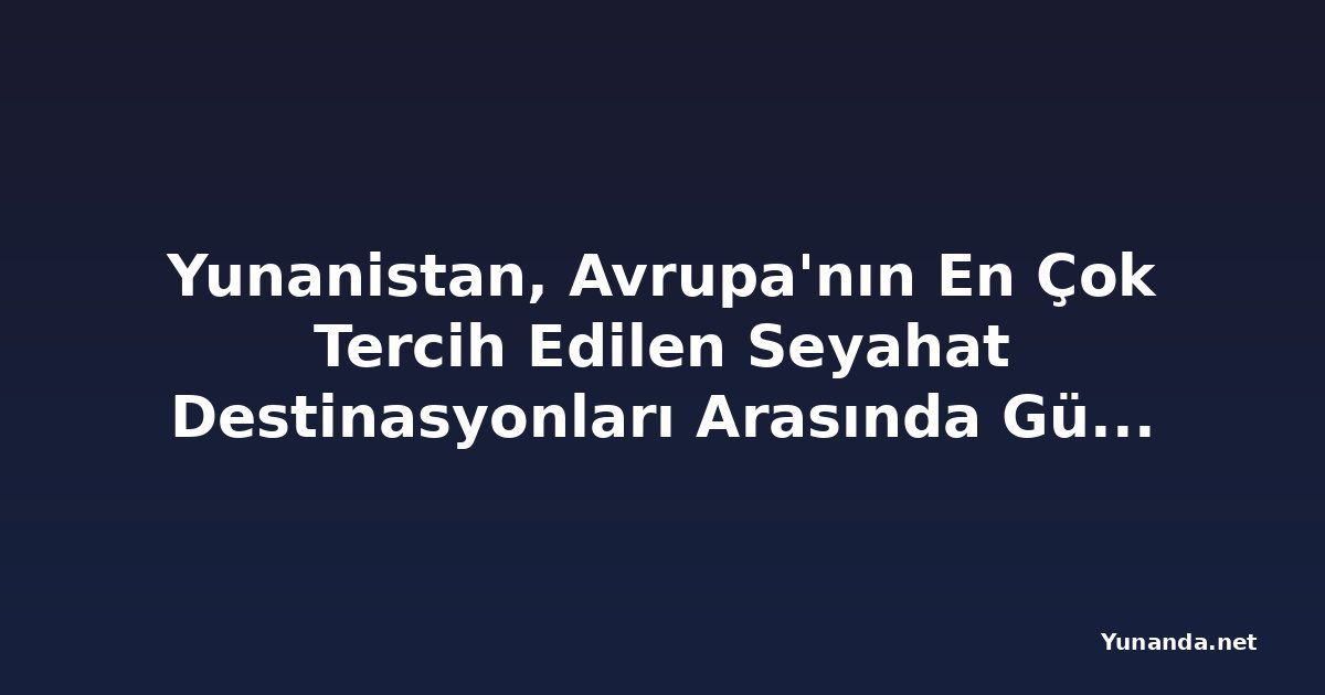 Yunanistan, Avrupa'nın En Çok Tercih Edilen Seyahat Destinasyonları Arasında Güçlü Konumunu Güvence Altına Alıyor