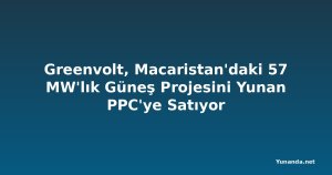 Greenvolt, Macaristan'daki 57 MW'lık Güneş Projesini Yunan PPC'ye Satıyor