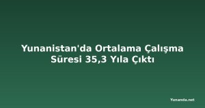 Yunanistan'da Ortalama Çalışma Süresi 35,3 Yıla Çıktı