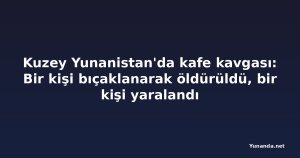 Kuzey Yunanistan'da kafe kavgası: Bir kişi bıçaklanarak öldürüldü, bir kişi yaralandı