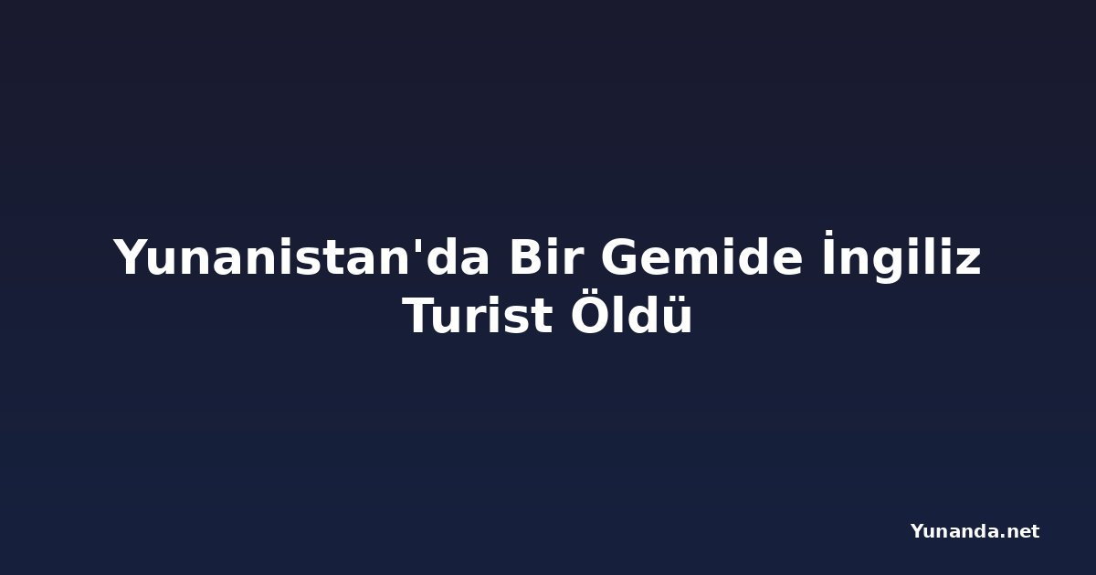 Yunanistan'da Bir Gemide İngiliz Turist Öldü