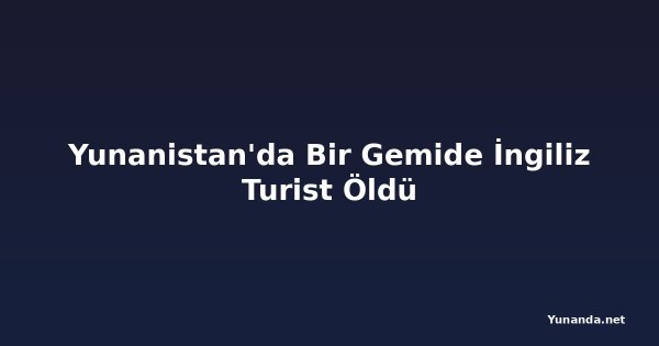 Yunanistan'da Bir Gemide İngiliz Turist Öldü
