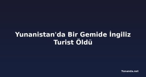 Yunanistan'da Bir Gemide İngiliz Turist Öldü