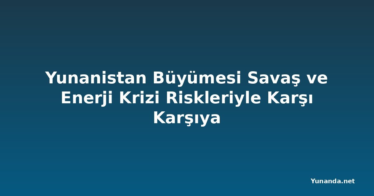 Yunanistan Büyümesi Savaş ve Enerji Krizi Riskleriyle Karşı Karşıya
