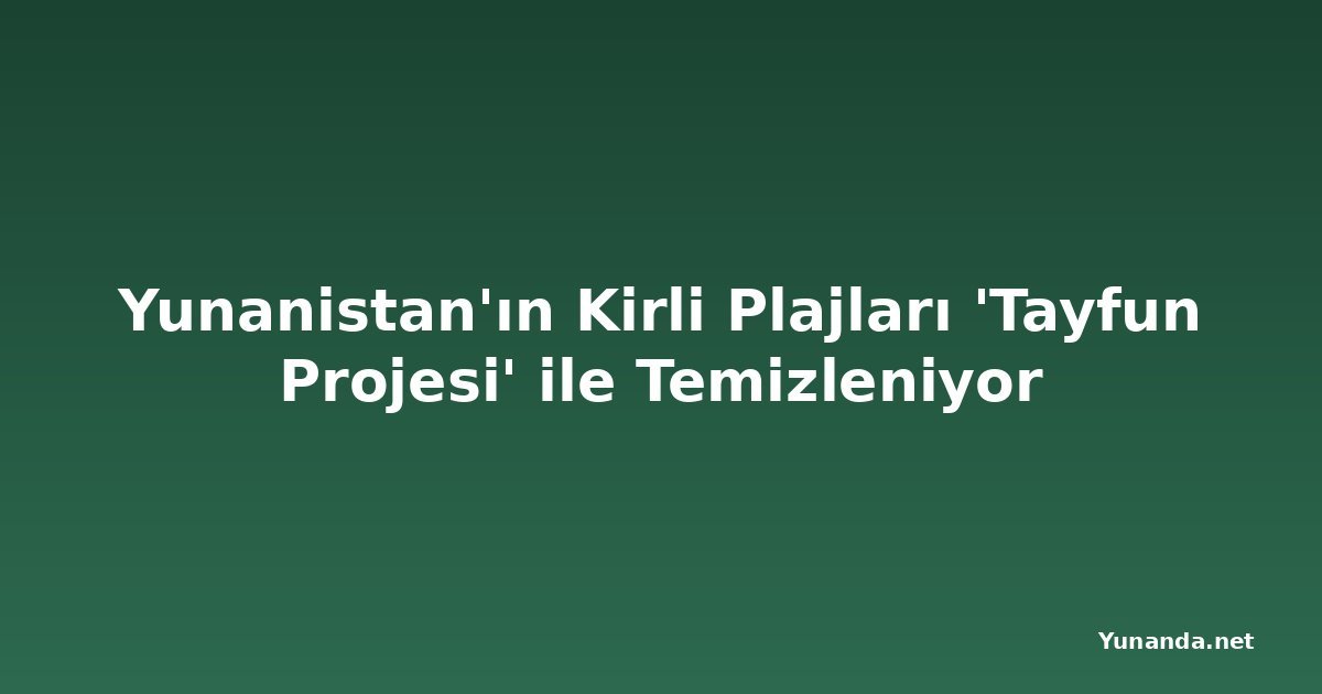 Yunanistan'ın Kirli Plajları 'Tayfun Projesi' ile Temizleniyor