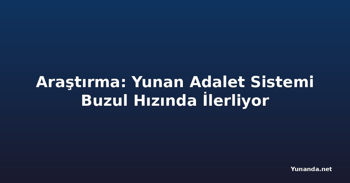 Araştırma: Yunan Adalet Sistemi Buzul Hızında İlerliyor