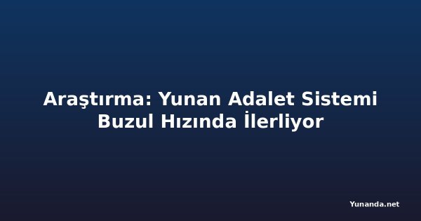 Araştırma: Yunan Adalet Sistemi Buzul Hızında İlerliyor