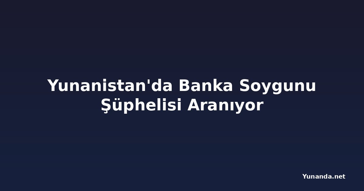 Yunanistan'da Banka Soygunu Şüphelisi Aranıyor