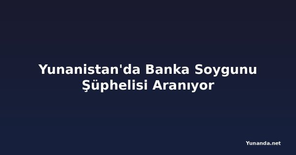 Yunanistan'da Banka Soygunu Şüphelisi Aranıyor