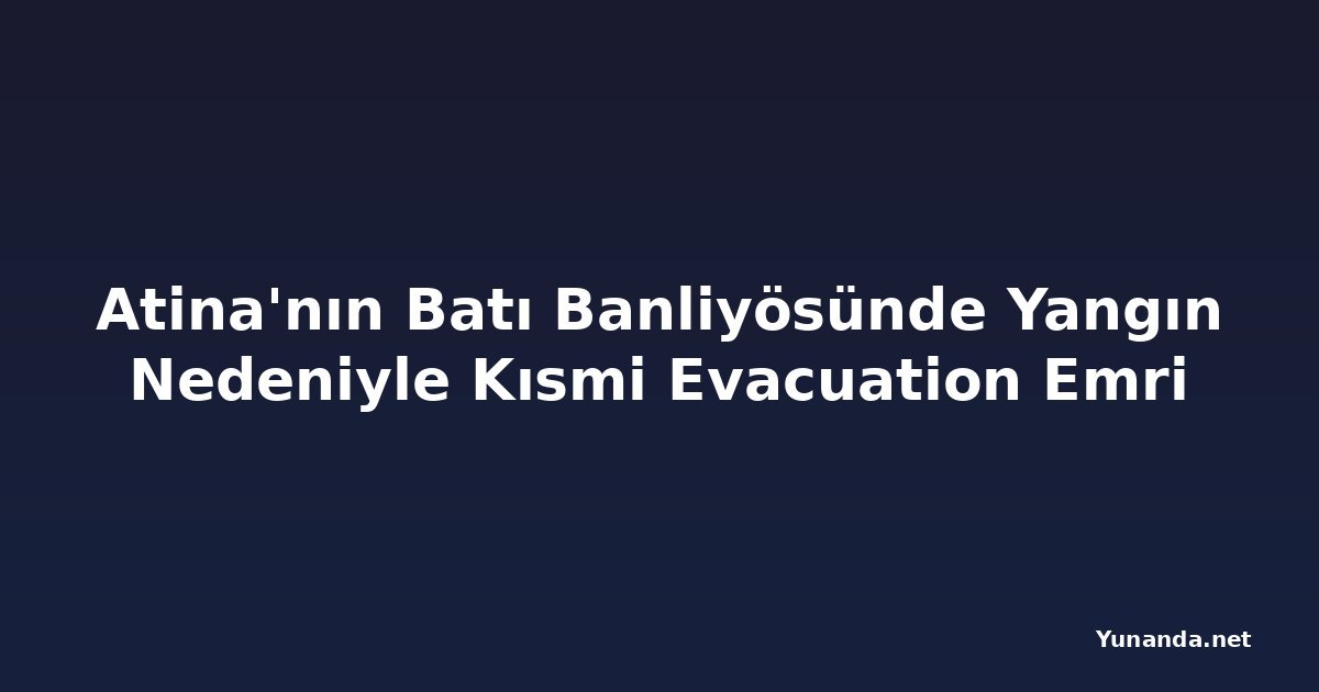 Atina'nın Batı Banliyösünde Yangın Nedeniyle Kısmi Evacuation Emri