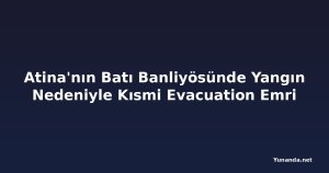 Atina'nın Batı Banliyösünde Yangın Nedeniyle Kısmi Evacuation Emri