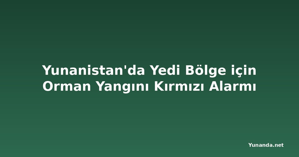Yunanistan'da Yedi Bölge için Orman Yangını Kırmızı Alarmı