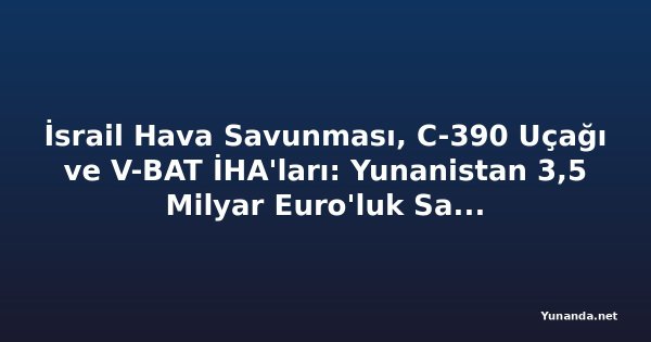 İsrail Hava Savunması, C-390 Uçağı ve V-BAT İHA'ları: Yunanistan 3,5 Milyar Euro'luk Savunma Tedarik Paketini Onayladı