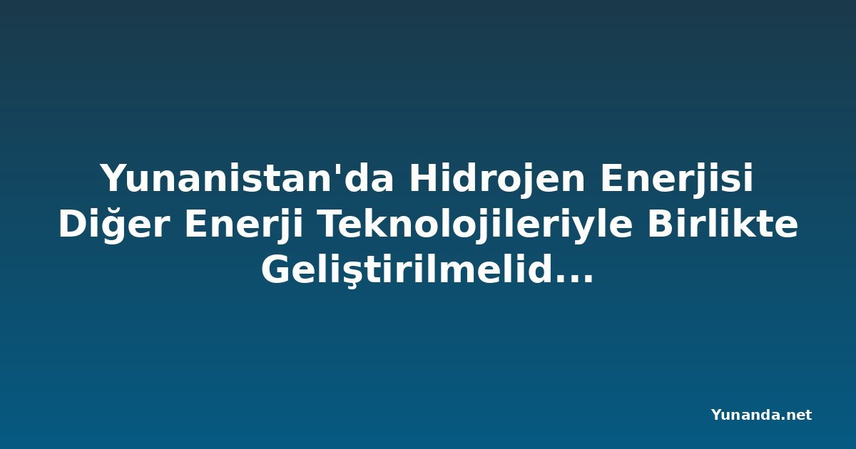 Yunanistan'da Hidrojen Enerjisi Diğer Enerji Teknolojileriyle Birlikte Geliştirilmelidir: CERTH