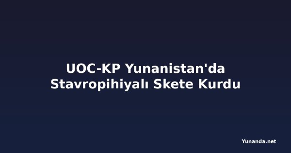 UOC-KP Yunanistan'da Stavropihiyalı Skete Kurdu