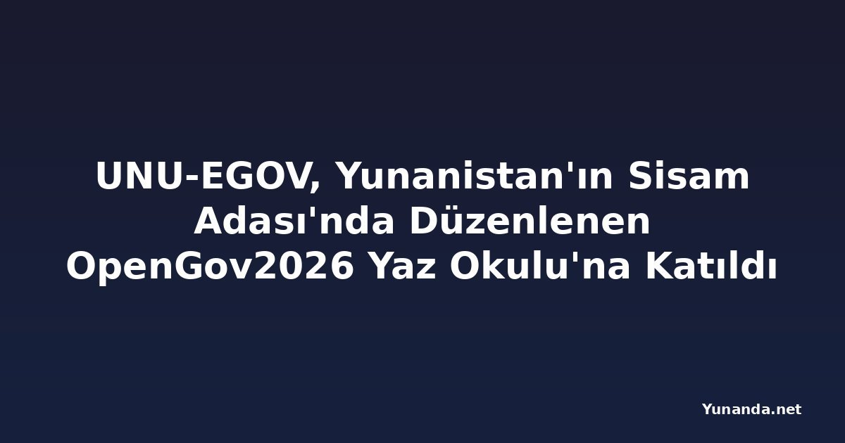 UNU-EGOV, Yunanistan'ın Sisam Adası'nda Düzenlenen OpenGov2026 Yaz Okulu'na Katıldı