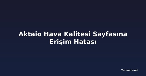 Aktaio Hava Kalitesi Sayfasına Erişim Hatası