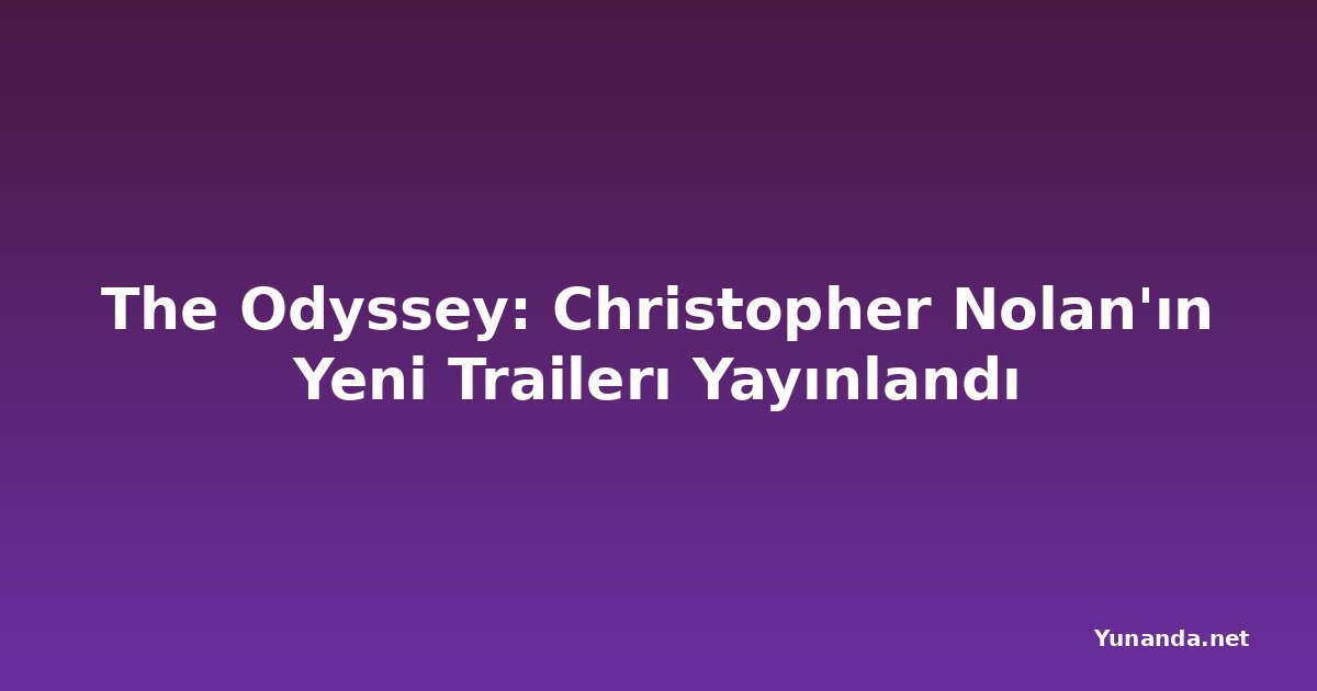 The Odyssey: Christopher Nolan'ın Yeni Trailerı Yayınlandı