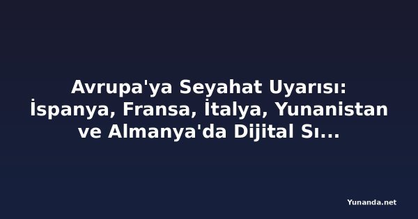 Avrupa'ya Seyahat Uyarısı: İspanya, Fransa, İtalya, Yunanistan ve Almanya'da Dijital Sınır Devrimi Başlıyor