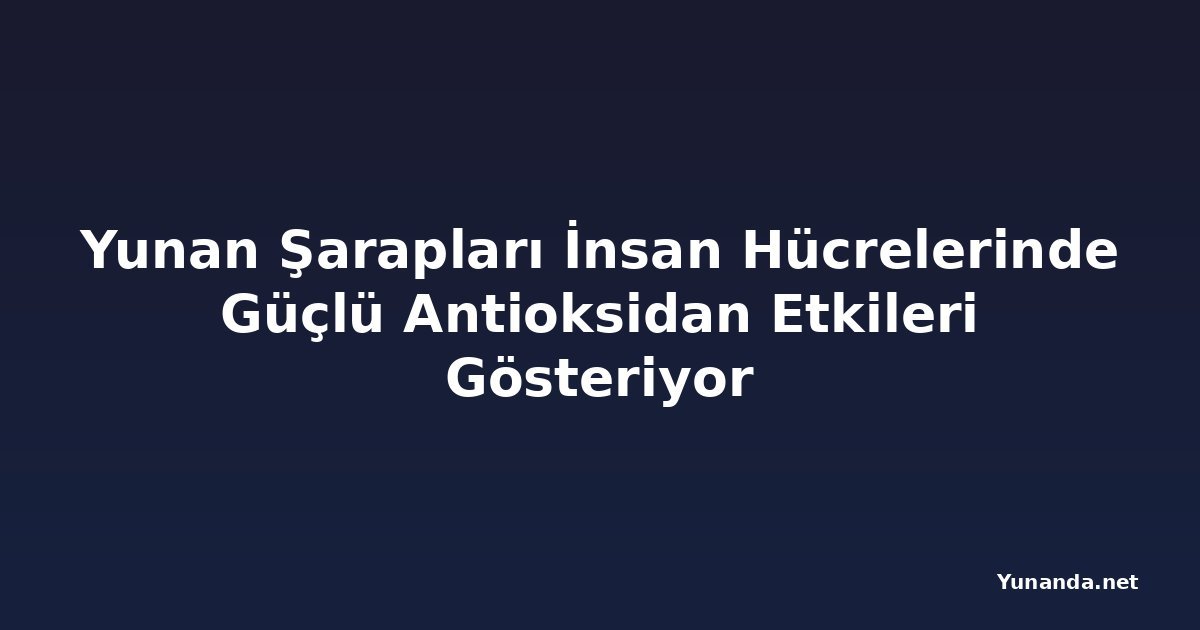 Yunan Şarapları İnsan Hücrelerinde Güçlü Antioksidan Etkileri Gösteriyor