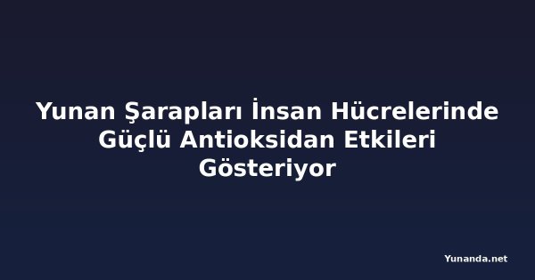 Yunan Şarapları İnsan Hücrelerinde Güçlü Antioksidan Etkileri Gösteriyor