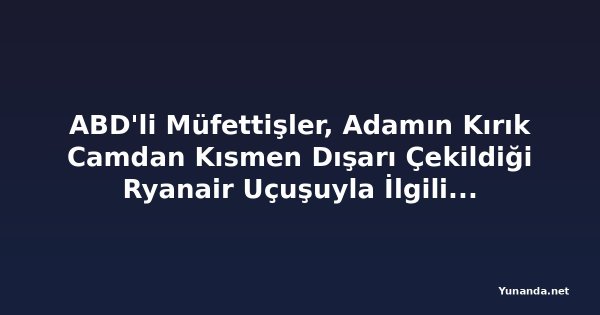 ABD'li Müfettişler, Adamın Kırık Camdan Kısmen Dışarı Çekildiği Ryanair Uçuşuyla İlgili Soruşturmayı Yürütüyor