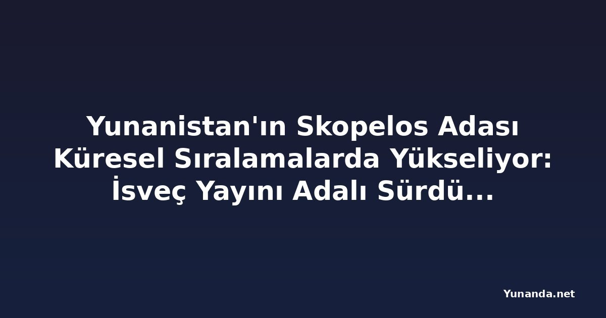 Yunanistan'ın Skopelos Adası Küresel Sıralamalarda Yükseliyor: İsveç Yayını Adalı Sürdürülebilir Cennet Olarak Seçti