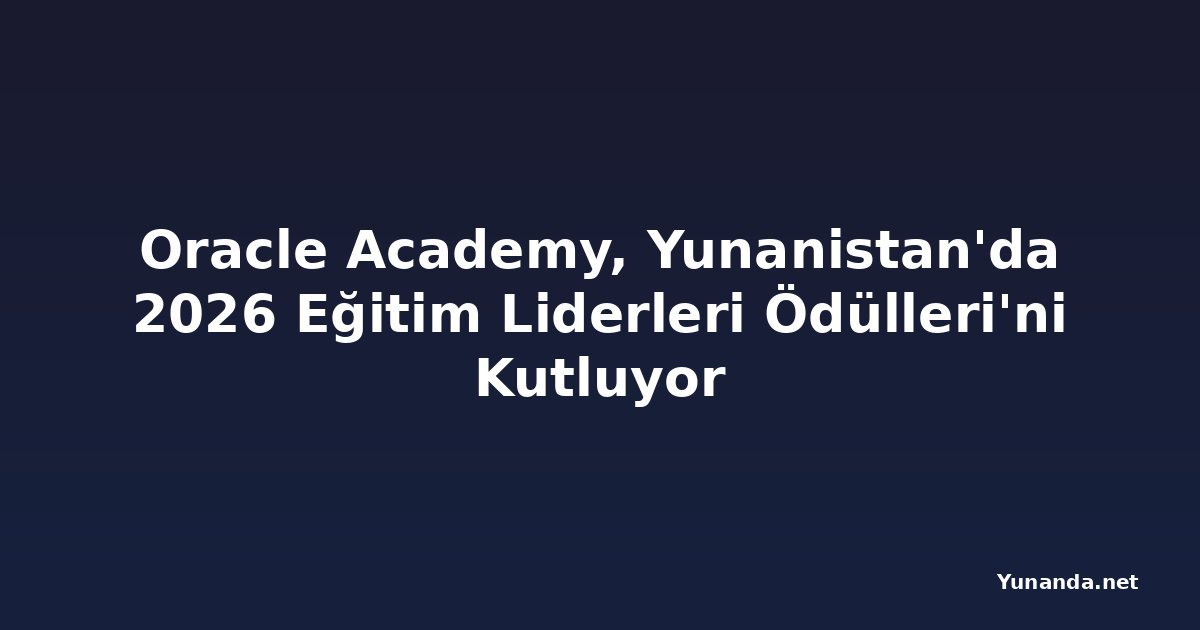 Oracle Academy, Yunanistan'da 2026 Eğitim Liderleri Ödülleri'ni Kutluyor