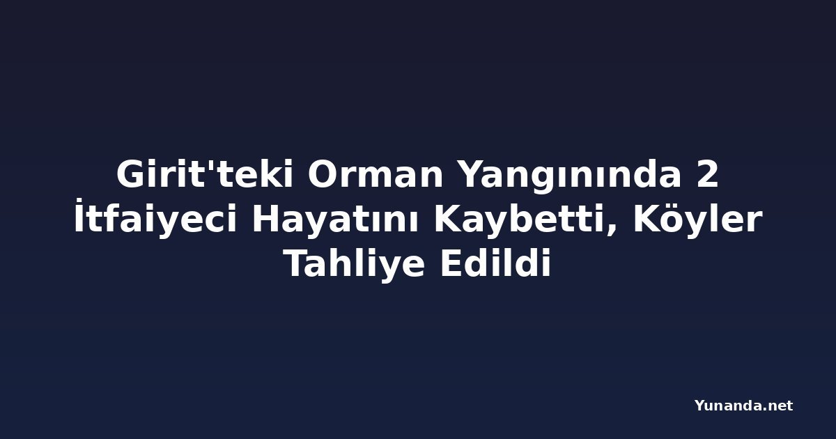 Girit'teki Orman Yangınında 2 İtfaiyeci Hayatını Kaybetti, Köyler Tahliye Edildi