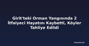 Girit'teki Orman Yangınında 2 İtfaiyeci Hayatını Kaybetti, Köyler Tahliye Edildi