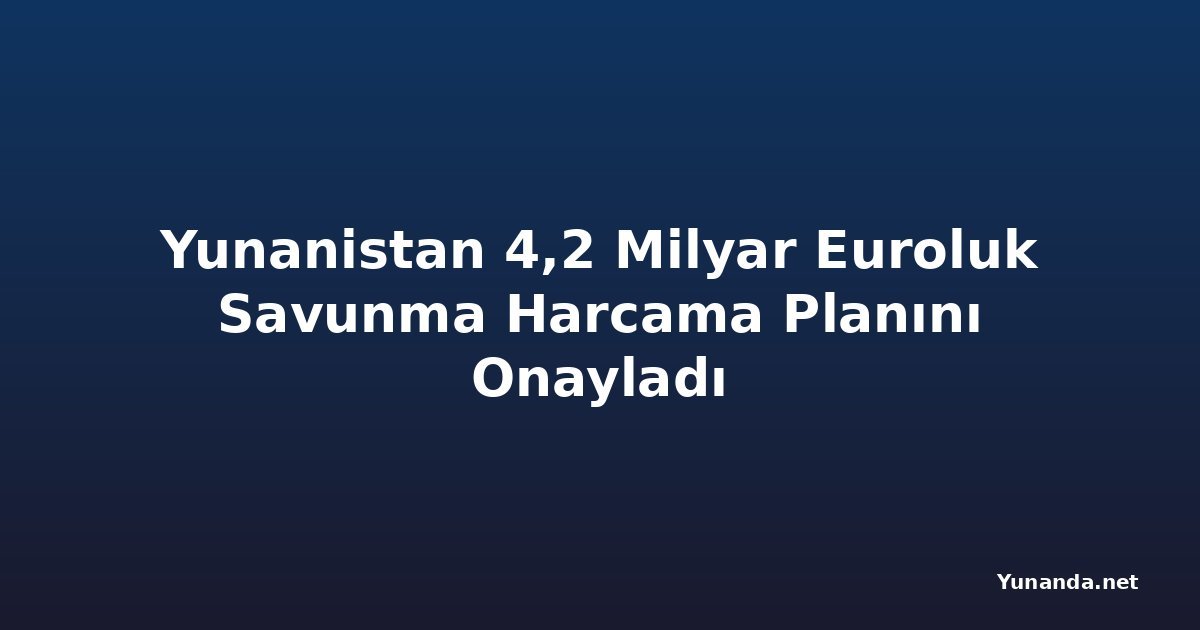 Yunanistan 4,2 Milyar Euroluk Savunma Harcama Planını Onayladı