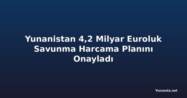 Yunanistan 4,2 Milyar Euroluk Savunma Harcama Planını Onayladı