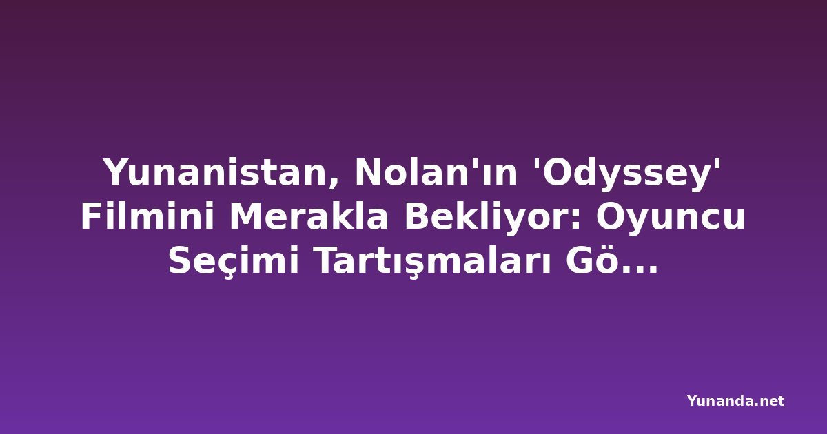 Yunanistan, Nolan'ın 'Odyssey' Filmini Merakla Bekliyor: Oyuncu Seçimi Tartışmaları Gölge Düşürmüyor