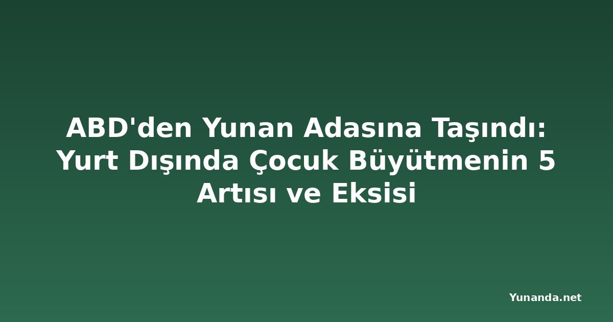 ABD'den Yunan Adasına Taşındı: Yurt Dışında Çocuk Büyütmenin 5 Artısı ve Eksisi