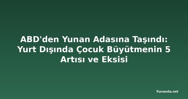 ABD'den Yunan Adasına Taşındı: Yurt Dışında Çocuk Büyütmenin 5 Artısı ve Eksisi