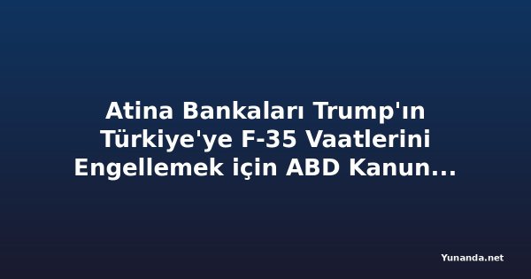 Atina Bankaları Trump'ın Türkiye'ye F-35 Vaatlerini Engellemek için ABD Kanununa Başvuruyor