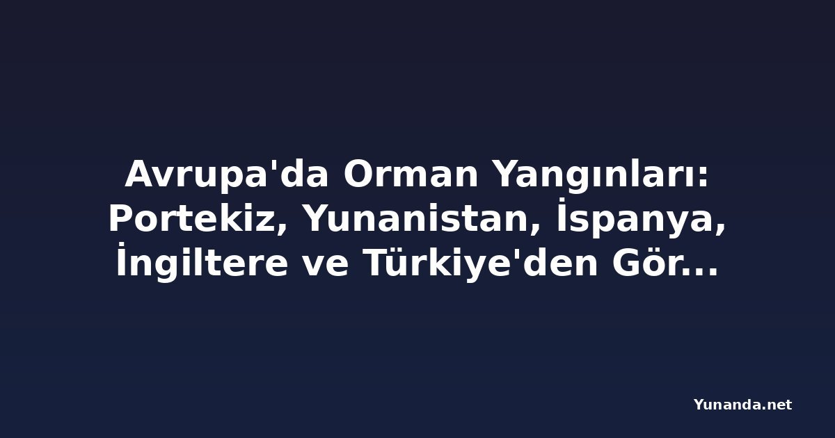 Avrupa'da Orman Yangınları: Portekiz, Yunanistan, İspanya, İngiltere ve Türkiye'den Görüntüler
