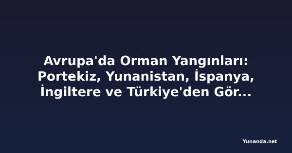 Avrupa'da Orman Yangınları: Portekiz, Yunanistan, İspanya, İngiltere ve Türkiye'den Görüntüler