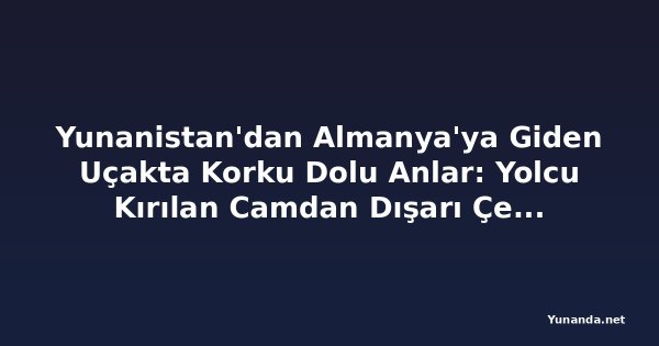 Yunanistan'dan Almanya'ya Giden Uçakta Korku Dolu Anlar: Yolcu Kırılan Camdan Dışarı Çekildi
