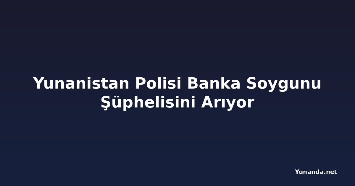 Yunanistan Polisi Banka Soygunu Şüphelisini Arıyor